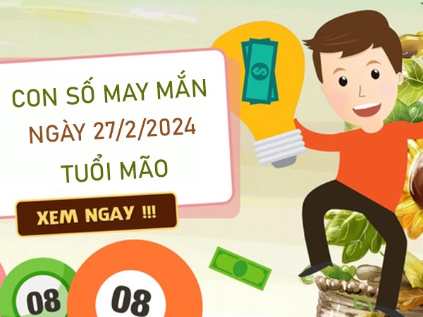 Con số may mắn tuổi Mão 27/2/2024 đánh ngay lấy lộc 