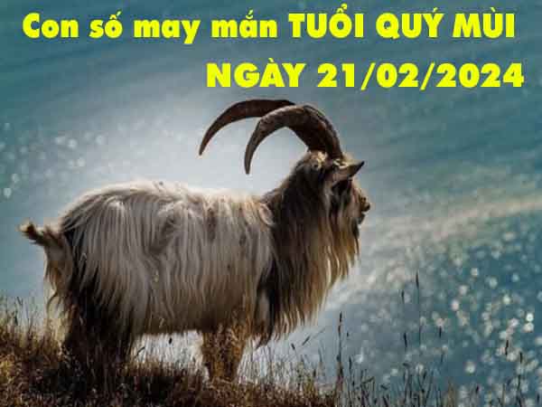 Thống kê con số may mắn tuổi Quý Mùi ngày 21/2/2024